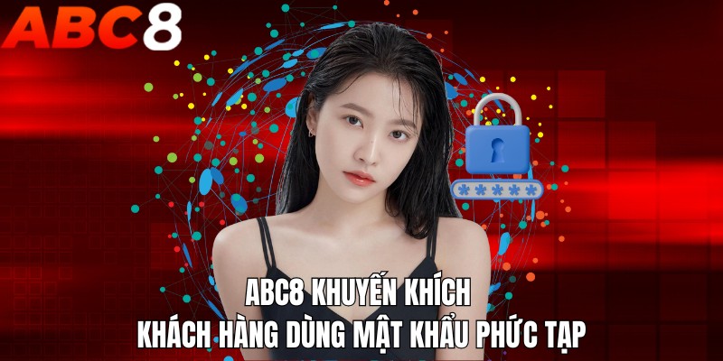 ABC8 khuyến khích khách hàng dùng mật khẩu phức tạp