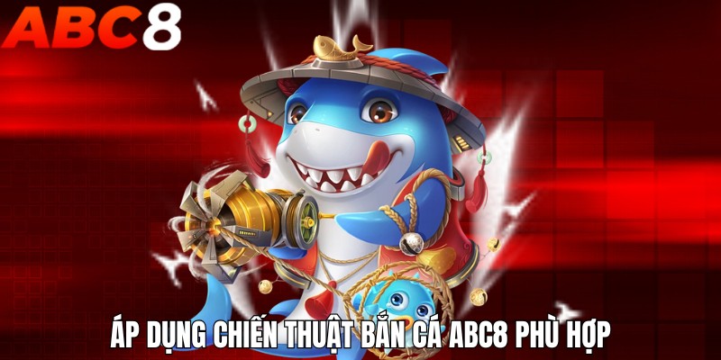 Áp dụng chiến thuật bắn cá ABC8 phù hợp