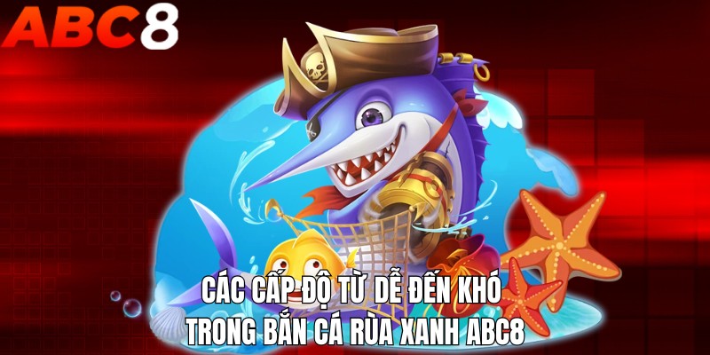 Các cấp độ từ dễ đến khó trong bắn cá Rùa Xanh ABC8