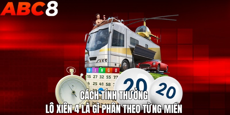 Cách tính thưởng lô xiên 4 là gì phân theo từng miền 