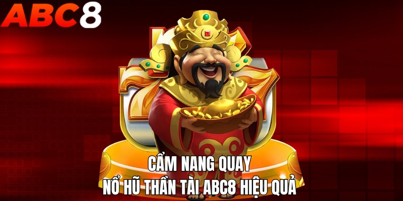 Cẩm nang quay nổ hũ thần tài ABC8 hiệu quả 