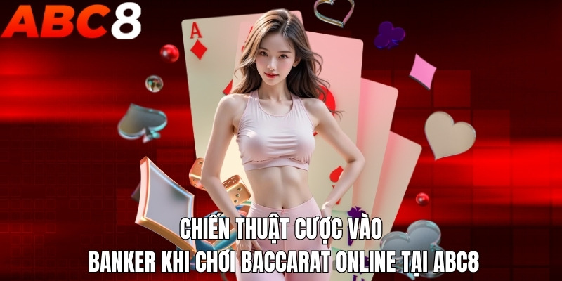 Chiến thuật cược vào banker khi chơi Baccarat online tại ABC8