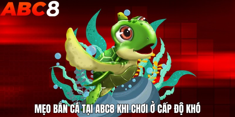 Mẹo bắn cá tại ABC8 khi chơi ở cấp độ khó