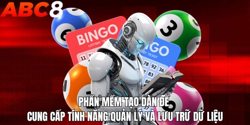 Phần mềm tạo dàn đề cung cấp tính năng quản lý và lưu trữ dữ liệu