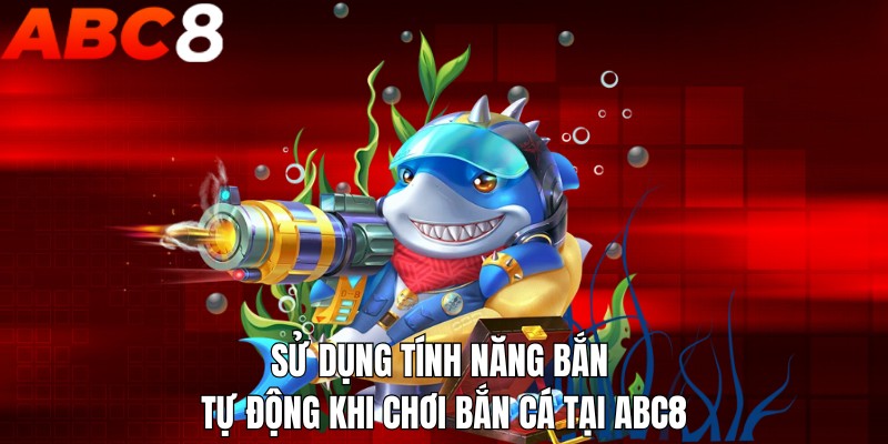 Sử dụng tính năng bắn tự động khi chơi bắn cá tại ABC8