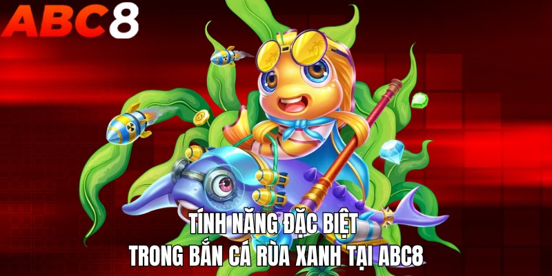 Tính năng đặc biệt trong bắn cá rùa xanh tại ABC8