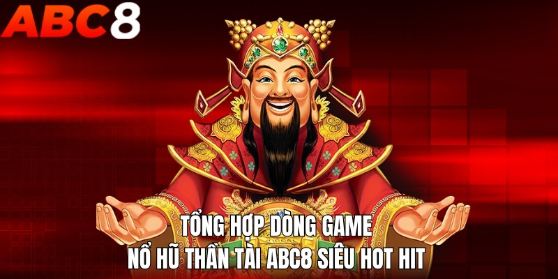 Tổng hợp dòng game nổ hũ thần tài ABC8 siêu hot hit 